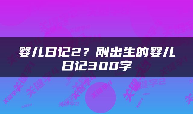 婴儿日记2？刚出生的婴儿日记300字