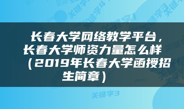  长春大学网络教学平台，长春大学师资力量怎么样（2019年长春大学函授招生简章） 