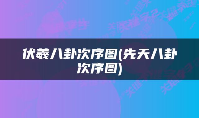 伏羲八卦次序图(先天八卦次序图)