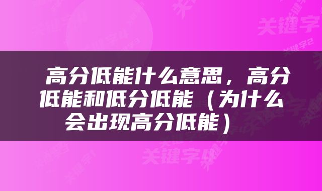  高分低能什么意思，高分低能和低分低能（为什么会出现高分低能） 