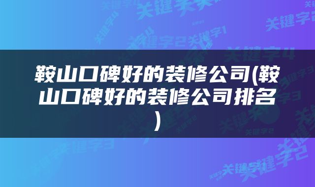 鞍山口碑好的装修公司(鞍山口碑好的装修公司排名)