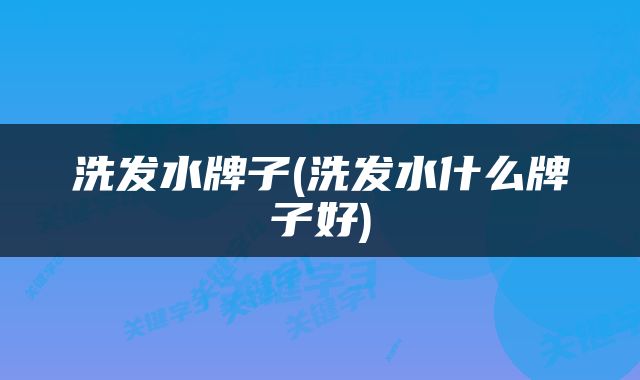 洗发水牌子(洗发水什么牌子好)