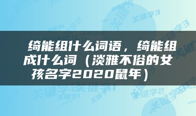  绮能组什么词语，绮能组成什么词（淡雅不俗的女孩名字2020鼠年） 