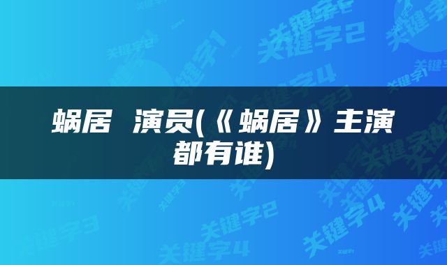 蜗居 演员(《蜗居》主演都有谁)