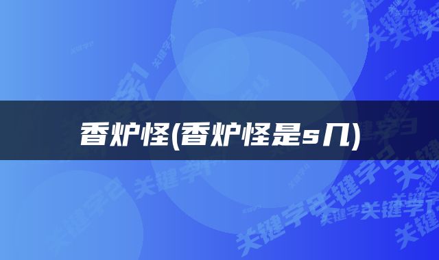 香炉怪(香炉怪是s几)