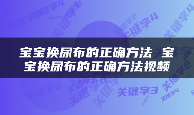 宝宝换尿布的正确方法 宝宝换尿布的正确方法视频