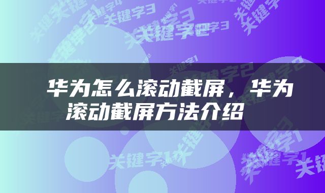  华为怎么滚动截屏，华为滚动截屏方法介绍 