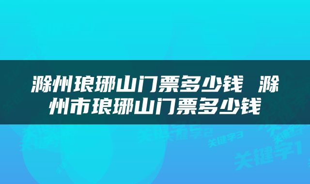 滁州琅琊山门票多少钱 滁州市琅琊山门票多少钱