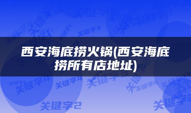 西安海底捞火锅(西安海底捞所有店地址)