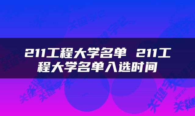 211工程大学名单 211工程大学名单入选时间