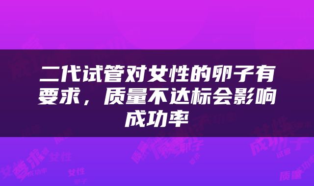 二代试管对女性的卵子有要求，质量不达标会影响成功率