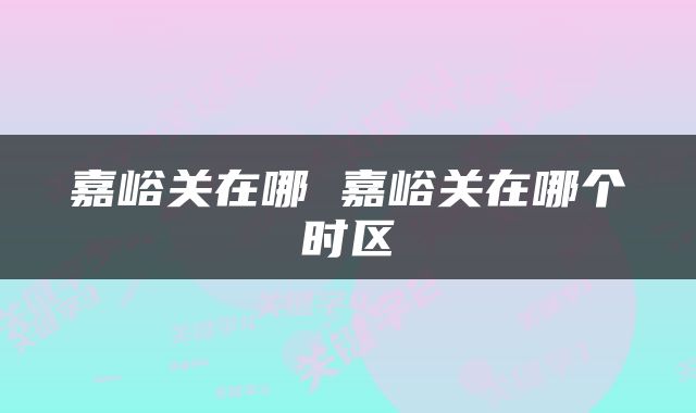 嘉峪关在哪 嘉峪关在哪个时区