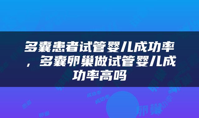 多囊患者试管婴儿成功率，多囊卵巢做试管婴儿成功率高吗