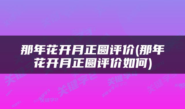 那年花开月正圆评价(那年花开月正圆评价如何)
