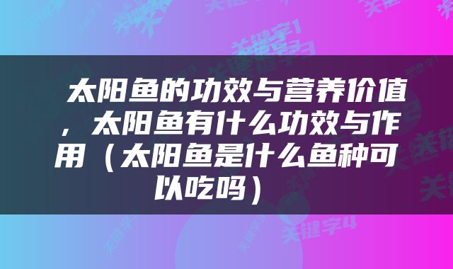 太阳鱼的功效与营养价值，太阳鱼有什么功效与作用（太阳鱼是什么鱼种可以吃吗） 