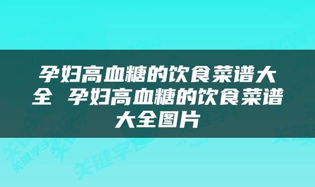 孕妇高血糖的饮食菜谱大全 孕妇高血糖的饮食菜谱大全图片