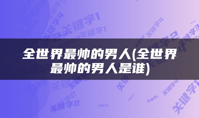 全世界最帅的男人(全世界最帅的男人是谁)