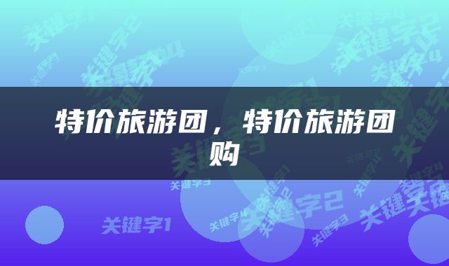 特价旅游团，特价旅游团购