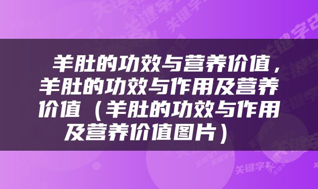  羊肚的功效与营养价值，羊肚的功效与作用及营养价值（羊肚的功效与作用及营养价值图片） 