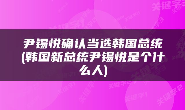 尹锡悦确认当选韩国总统(韩国新总统尹锡悦是个什么人)