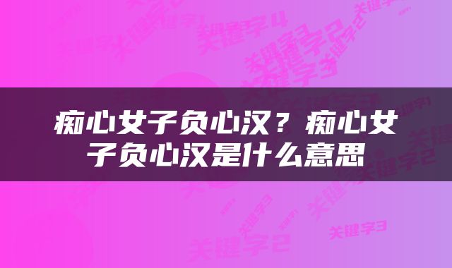 痴心女子负心汉？痴心女子负心汉是什么意思