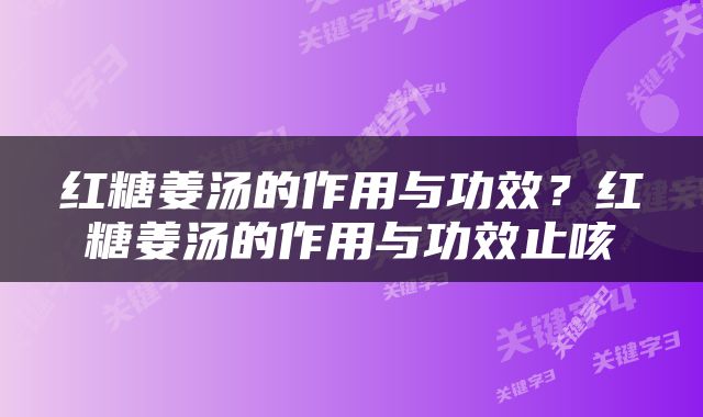 红糖姜汤的作用与功效？红糖姜汤的作用与功效止咳