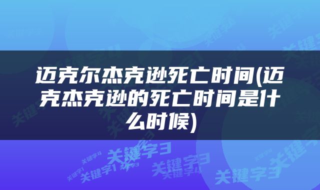 迈克尔杰克逊死亡时间(迈克杰克逊的死亡时间是什么时候)
