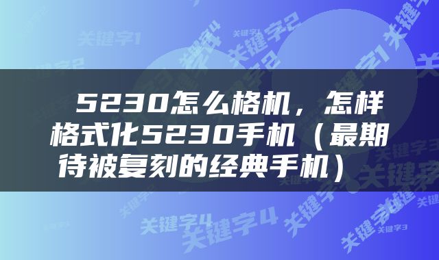 5230怎么格机，怎样格式化5230手机（最期待被复刻的经典手机） 