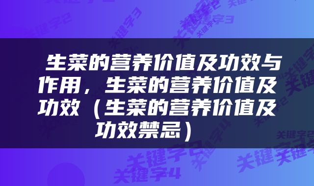  生菜的营养价值及功效与作用，生菜的营养价值及功效（生菜的营养价值及功效禁忌） 