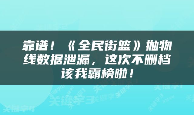 靠谱！《全民街篮》抛物线数据泄漏，这次不删档该我霸榜啦！