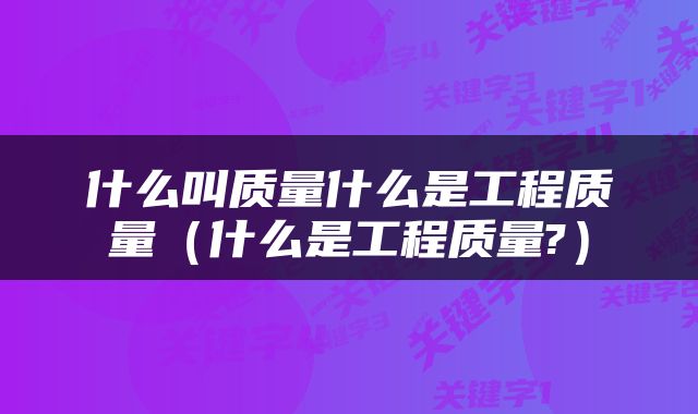 什么叫质量什么是工程质量（什么是工程质量?）