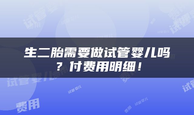 生二胎需要做试管婴儿吗？付费用明细！