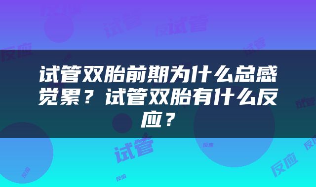 试管双胎前期为什么总感觉累？试管双胎有什么反应？