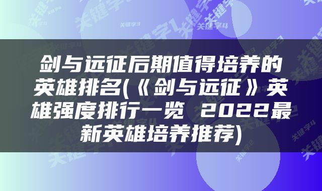 剑与远征后期值得培养的英雄排名(《剑与远征》英雄强度排行一览 2022最新英雄培养推荐)