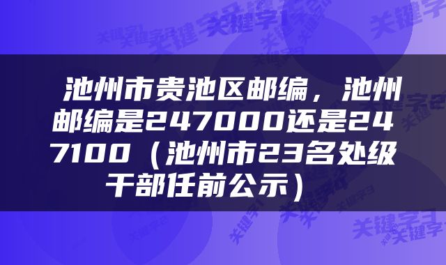  池州市贵池区邮编，池州邮编是247000还是247100（池州市23名处级干部任前公示） 