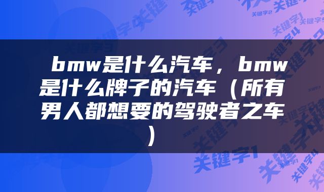  bmw是什么汽车，bmw是什么牌子的汽车（所有男人都想要的驾驶者之车） 