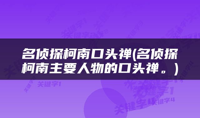 名侦探柯南口头禅(名侦探柯南主要人物的口头禅。)