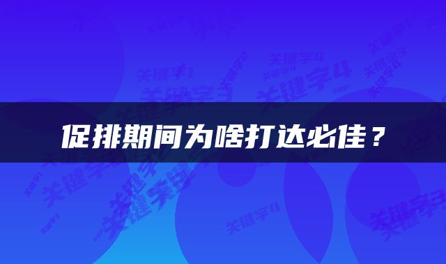 促排期间为啥打达必佳？