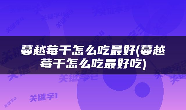 蔓越莓干怎么吃最好(蔓越莓干怎么吃最好吃)