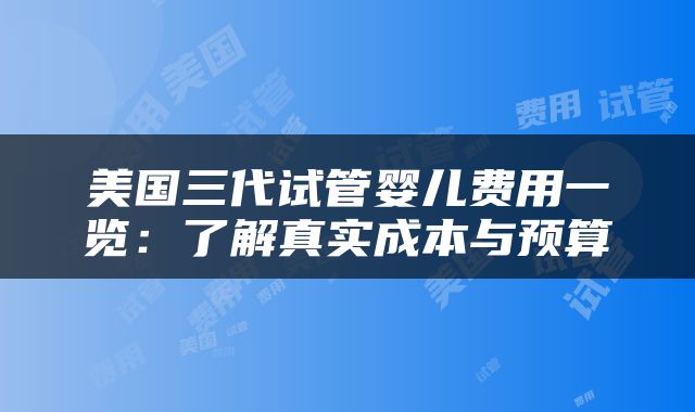 美国三代试管婴儿费用一览：了解真实成本与预算