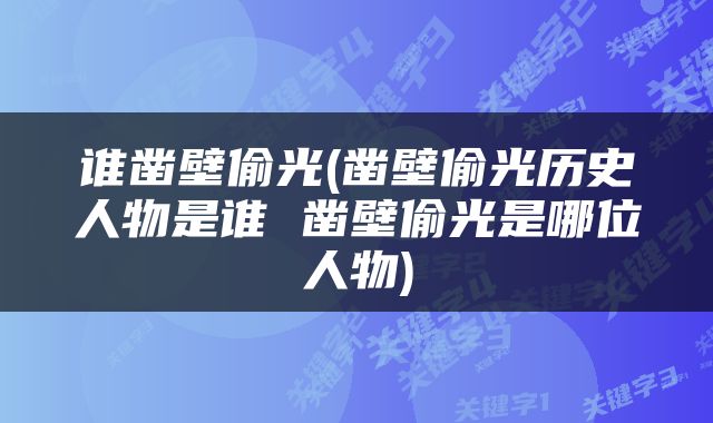 谁凿壁偷光(凿壁偷光历史人物是谁 凿壁偷光是哪位人物)