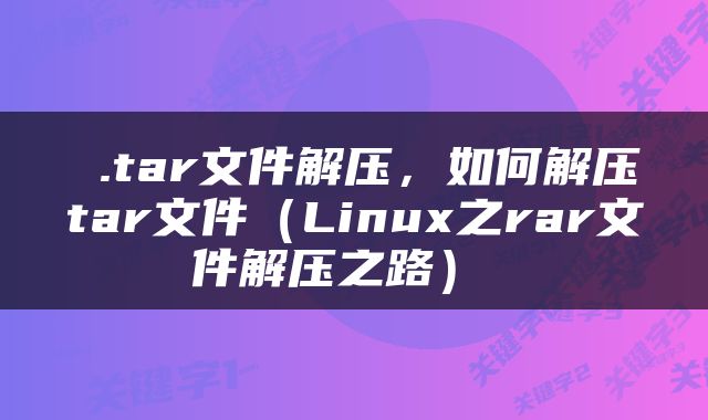  .tar文件解压，如何解压tar文件（Linux之rar文件解压之路） 