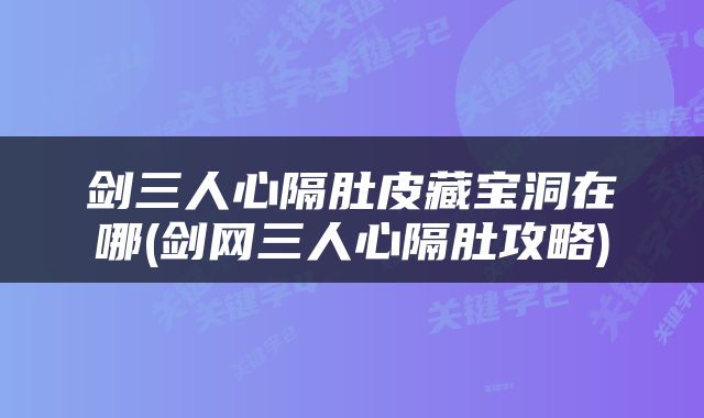 剑三人心隔肚皮藏宝洞在哪(剑网三人心隔肚攻略)