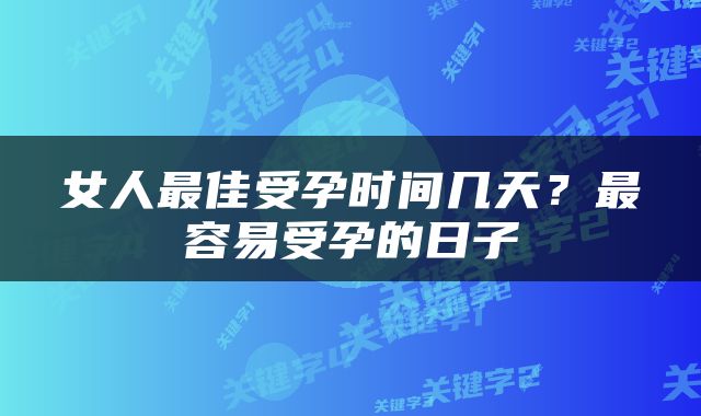 女人最佳受孕时间几天？最容易受孕的日子