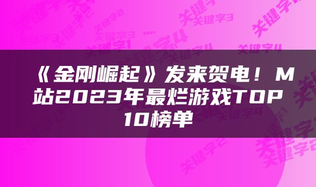《金刚崛起》发来贺电!M站2023年最烂游戏TOP10榜单
