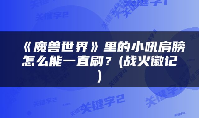 《魔兽世界》里的小吼肩膀怎么能一直刷？(战火徽记)