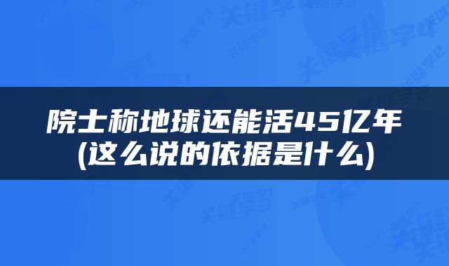 院士称地球还能活45亿年(这么说的依据是什么)