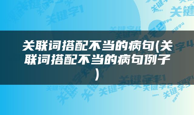 关联词搭配不当的病句(关联词搭配不当的病句例子)