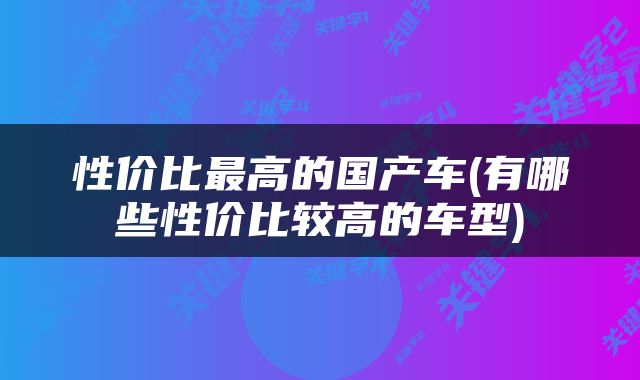 性价比最高的国产车(有哪些性价比较高的车型)