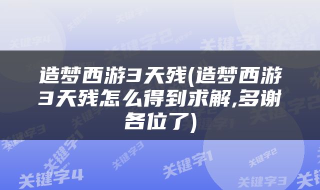 造梦西游3天残(造梦西游3天残怎么得到求解,多谢各位了)